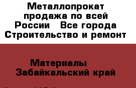 Металлопрокат продажа по всей России - Все города Строительство и ремонт » Материалы   . Забайкальский край